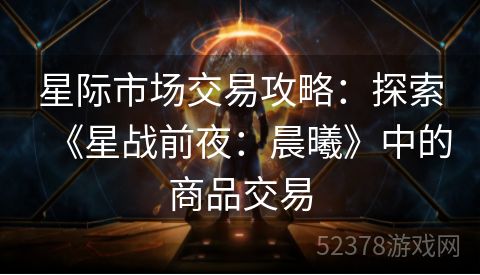 星际市场交易攻略：探索《星战前夜：晨曦》中的商品交易