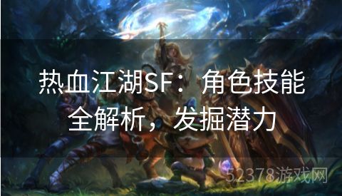 热血江湖SF：角色技能全解析，发掘潜力