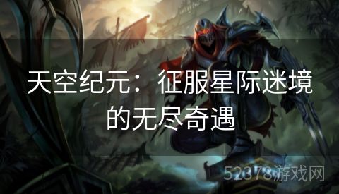 天空纪元：征服星际迷境的无尽奇遇