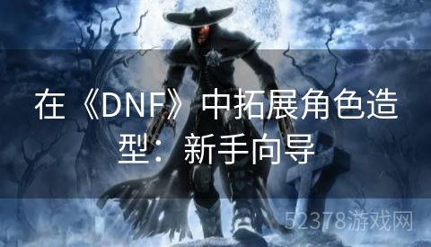 在《DNF》中拓展角色造型：新手向导