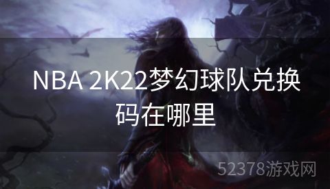 NBA 2K22梦幻球队兑换码在哪里