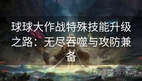 球球大作战特殊技能升级之路：无尽吞噬与攻防兼备