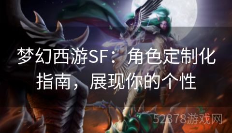 梦幻西游SF：角色定制化指南，展现你的个性