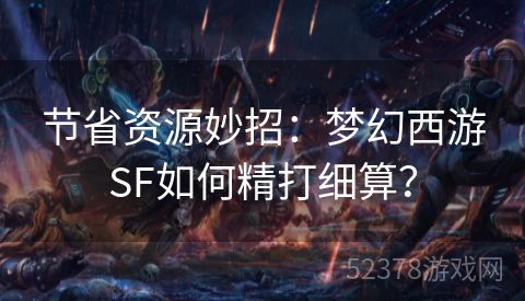 节省资源妙招：梦幻西游SF如何精打细算？