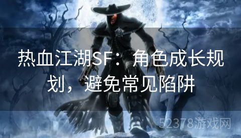 热血江湖SF：角色成长规划，避免常见陷阱