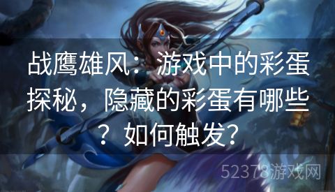 战鹰雄风：游戏中的彩蛋探秘，隐藏的彩蛋有哪些？如何触发？