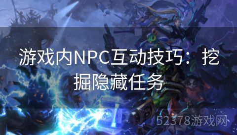 游戏内NPC互动技巧：挖掘隐藏任务