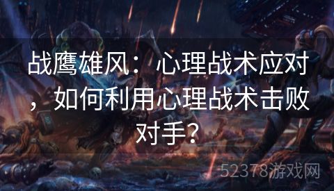 战鹰雄风：心理战术应对，如何利用心理战术击败对手？