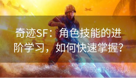 奇迹SF：角色技能的进阶学习，如何快速掌握？