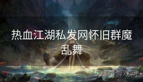 热血江湖私发网怀旧群魔乱舞