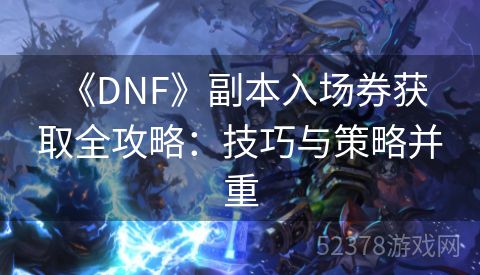  《DNF》副本入场券获取全攻略：技巧与策略并重