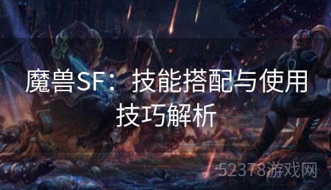 魔兽SF：技能搭配与使用技巧解析