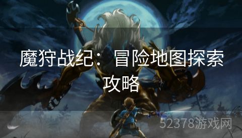 魔狩战纪：冒险地图探索攻略