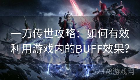 一刀传世攻略：如何有效利用游戏内的BUFF效果？