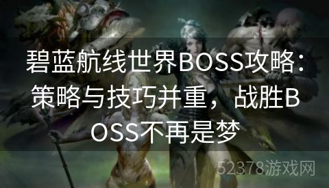 碧蓝航线世界BOSS攻略：策略与技巧并重，战胜BOSS不再是梦