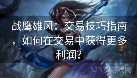 战鹰雄风：交易技巧指南，如何在交易中获得更多利润？