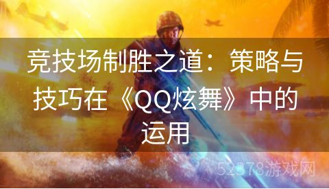 竞技场制胜之道：策略与技巧在《QQ炫舞》中的运用