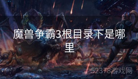 魔兽争霸3根目录下是哪里