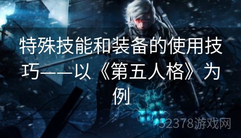 特殊技能和装备的使用技巧——以《第五人格》为例