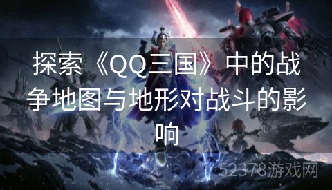 探索《QQ三国》中的战争地图与地形对战斗的影响