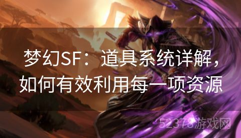 梦幻SF：道具系统详解，如何有效利用每一项资源