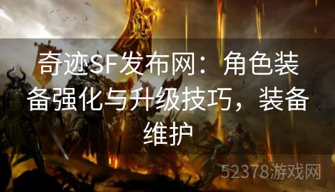 奇迹SF发布网：角色装备强化与升级技巧，装备维护