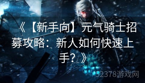 《【新手向】元气骑士招募攻略：新人如何快速上手？》