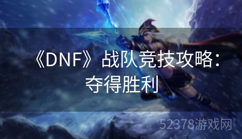  《DNF》战队竞技攻略：夺得胜利