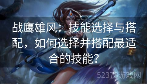 战鹰雄风：技能选择与搭配，如何选择并搭配最适合的技能？