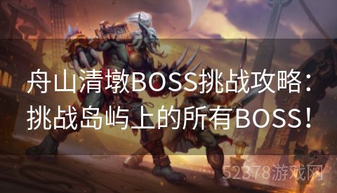 舟山清墩BOSS挑战攻略：挑战岛屿上的所有BOSS！