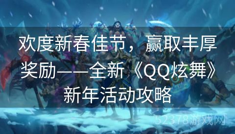 欢度新春佳节，赢取丰厚奖励——全新《QQ炫舞》新年活动攻略