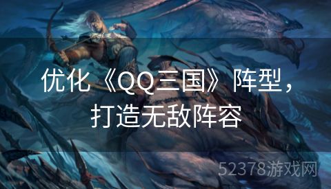 优化《QQ三国》阵型，打造无敌阵容