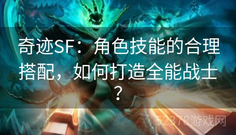 奇迹SF：角色技能的合理搭配，如何打造全能战士？