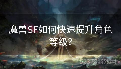 魔兽SF如何快速提升角色等级？