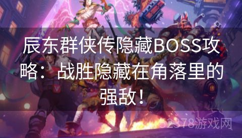 辰东群侠传隐藏BOSS攻略：战胜隐藏在角落里的强敌！