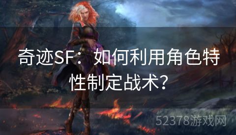 奇迹SF：如何利用角色特性制定战术？