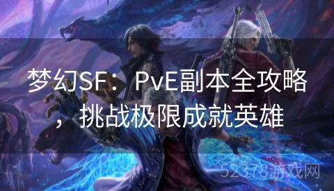 梦幻SF：PvE副本全攻略，挑战极限成就英雄