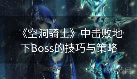  《空洞骑士》中击败地下Boss的技巧与策略