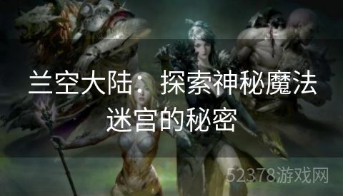 兰空大陆：探索神秘魔法迷宫的秘密