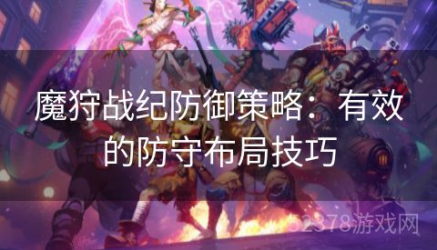 魔狩战纪防御策略：有效的防守布局技巧