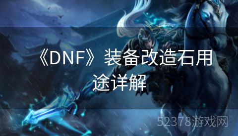  《DNF》装备改造石用途详解