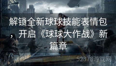 解锁全新球球技能表情包，开启《球球大作战》新篇章