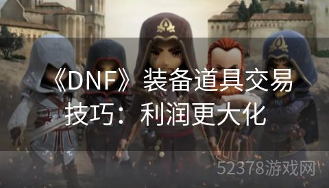  《DNF》装备道具交易技巧：利润更大化