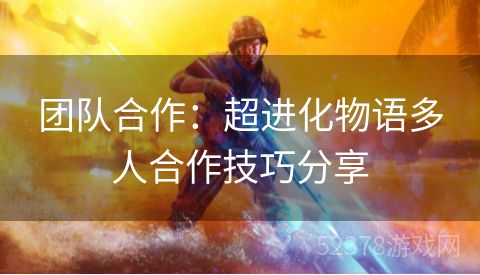 团队合作：超进化物语多人合作技巧分享