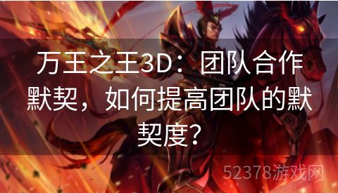 万王之王3D：团队合作默契，如何提高团队的默契度？