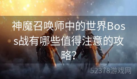 神魔召唤师中的世界Boss战有哪些值得注意的攻略？