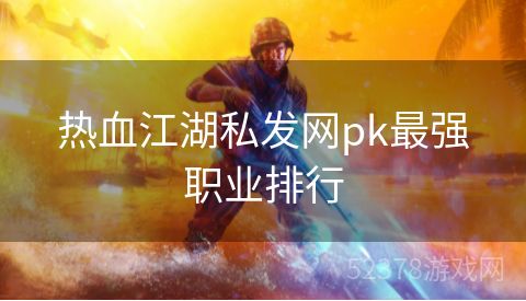 热血江湖私发网pk最强职业排行