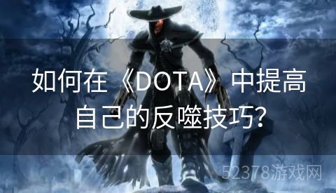 如何在《DOTA》中提高自己的反噬技巧？