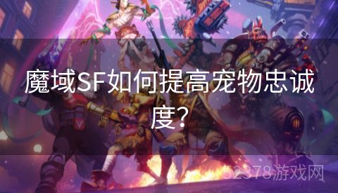 魔域SF如何提高宠物忠诚度？