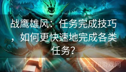 战鹰雄风：任务完成技巧，如何更快速地完成各类任务？